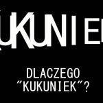 Co to ten “Kukuniek”? Dlaczego “Kukuniek”?