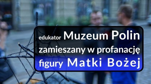 Edukator Muzeum Polin zamieszany w profanację figury Matki Bożej!