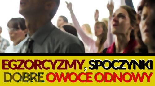 Egzorcyzmy, modlitwa uwolnienia, tzw. spoczynki w DŚ, dobre owoce odnowy