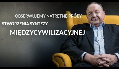 Obserwujemy natrętne próby stworzenia syntezy międzycywilizacyjnej