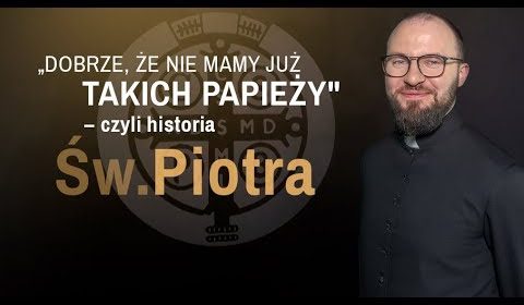 Dobrze, że nie mamy już takich papieży– czyli historia św. Piotra