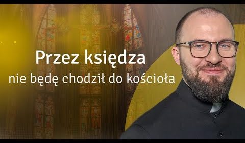 “Przez księdza nie będę chodził do Kościoła”