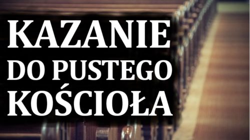 Kazanie do pustego Kościoła!