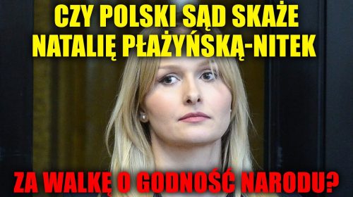 Czy polski sąd skaże Natalię Płażyńską-Nitek za walkę o godność narodu?