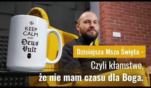 Dzisiejsza Msza Święta – Czyli kłamstwo, że nie mam czasu dla Boga