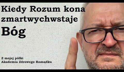 Kiedy Rozum kona, zmartwychwstaje Bóg