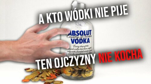 „A kto wódki nie pije, ten ojczyzny nie kocha!”