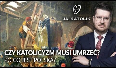 Czy katolicyzm MUSI UMRZEĆ? Po co jest Polska?