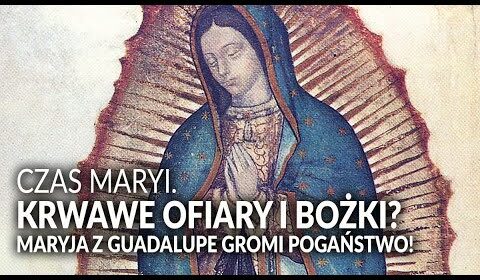 KRWAWE OFIARY i BOŻKI? Maryja z Guadalupe gromi herezję!