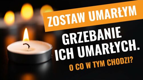 Zostaw umarłym grzebanie ich umarłych! O co chodzi?