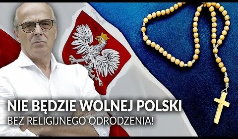 NIE BĘDZIE WOLNEJ POLSKI bez religijnego odrodzenia!