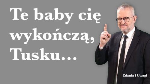 Te baby cię wykończą, Tusku…